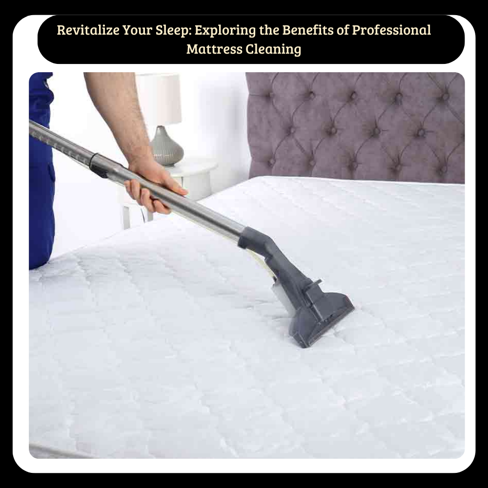 Revitalize Your Sleep: Exploring the Benefits of Professional Mattress Cleaning